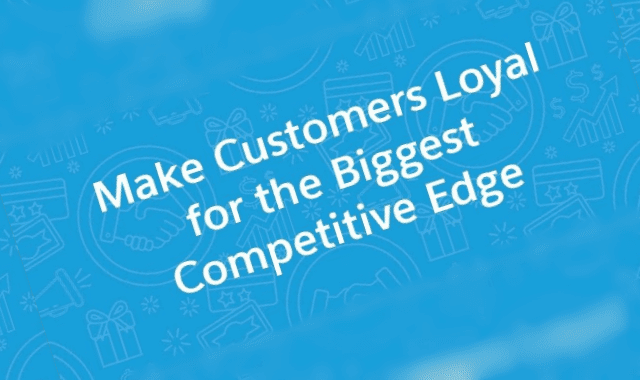 Make Customers Loyal for the Biggest Competitive Edge