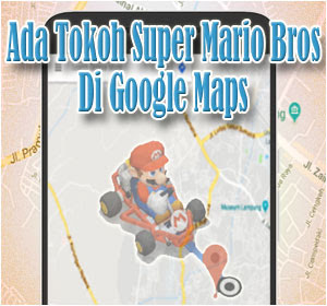 Ada Tokoh Super Mario Bros Di Google Maps Hari Ini, Begini Cara Memunculkannya