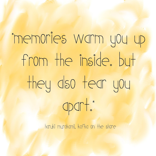 memories warm you up from the inside. But they also tear you apart. - Haruki Murakami, Kafka on the Shore