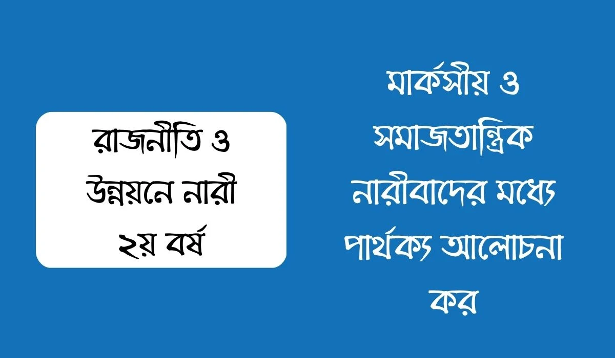 মার্কসীয় ও সমাজতান্ত্রিক নারীবাদের মধ্যে পার্থক্য আলোচনা কর