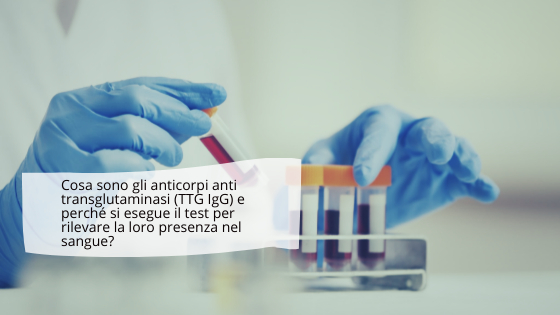 Cosa sono gli anticorpi anti transglutaminasi (TTG IgG) e perché si esegue il test per rilevare la loro presenza nel sangue?
