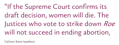 Text block reading, "“If the Supreme Court confirms itsdraft decision, women will die. TheJustices who vote to strike down Roewill not succeed in ending abortion," with the opening quote in alignment with other letters below it rather than the first letter of the quote.