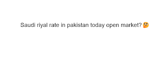 Saudi riyal rate in pakistan today open market?