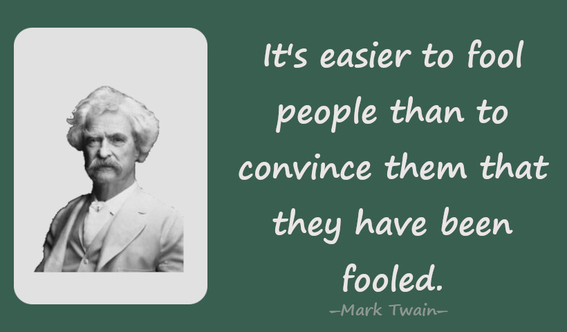It's easier to fool people than to convince them that they have been fooled.―Mark Twain