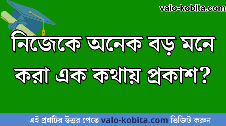 নিজেকে অনেক বড় মনে করা এক কথায় প্রকাশ?