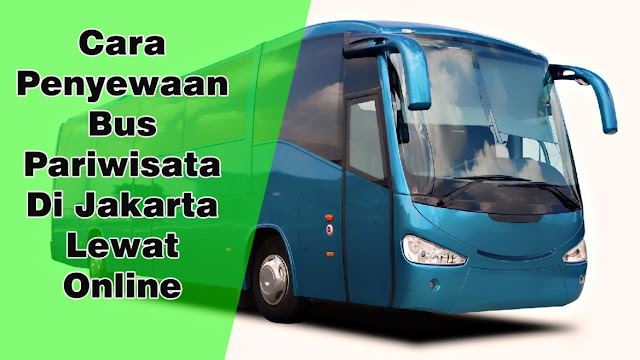 Cara Penyewaan Bus Pariwisata Di Jakarta Lewat Online