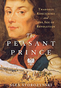 The Peasant Prince: Thaddeus Kosciuszko and the Age of Revolution