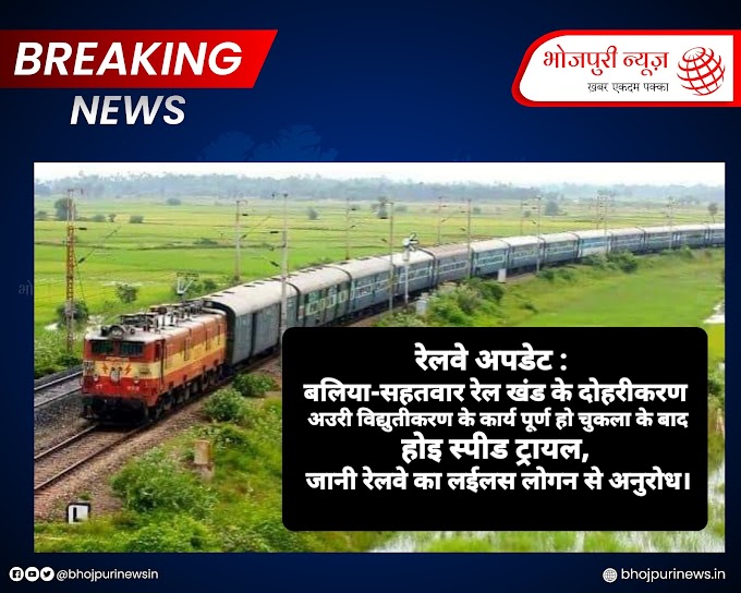 रेलवे अपडेट : बलिया-सहतवार रेल खंड के दोहरीकरण अउरी विद्युतीकरण के कार्य पूर्ण हो चुकला के बाद होइ स्पीड ट्रायल, जानी रेलवे का लईलस लोगन से अनुरोध।