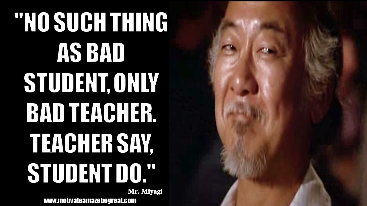 Mr Miyagi Inspirational Quotes For Wisdom "No such thing as bad student