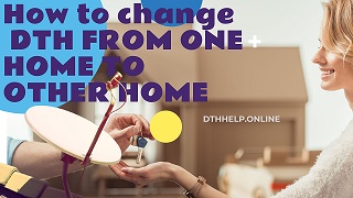 How to change DTH FROM ONE HOME TO OTHER HOME