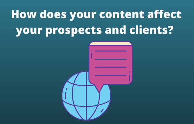 How does your content affect your prospects and clients?