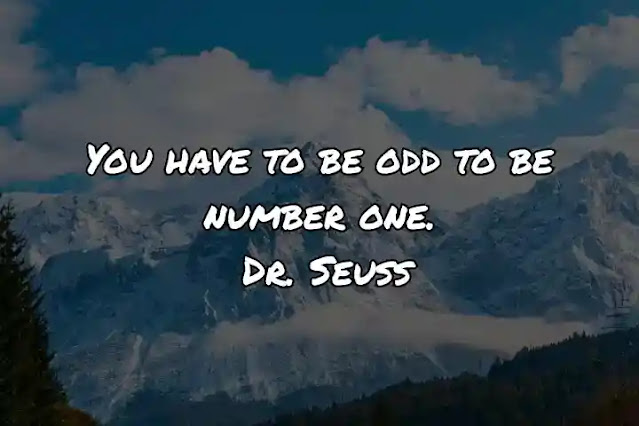 You have to be odd to be number one. Dr. Seuss