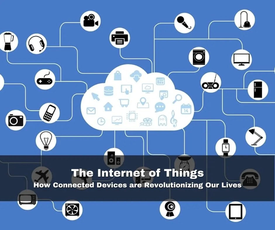 The Internet of Things: How Connected Devices are Revolutionizing Our Lives