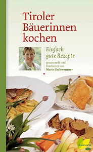 Tiroler Bäuerinnen kochen: Einfach gute Rezepte (Kochen wie die österreichischen Bäuerinnen. Die besten Originalrezepte 6)