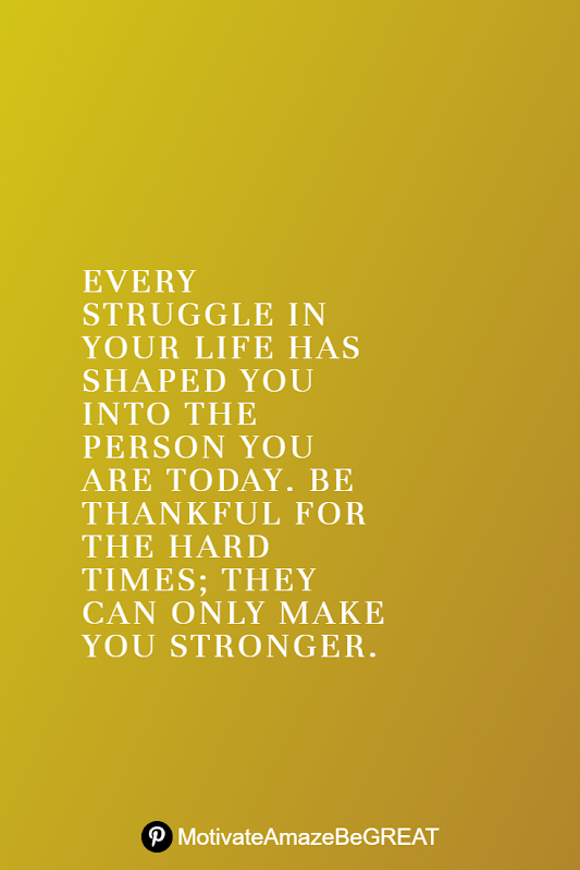 Inspirational Quotes About Life And Struggles: "Every struggle in your life has shaped you into the person you are today. Be thankful for the hard times; they can only make you stronger."