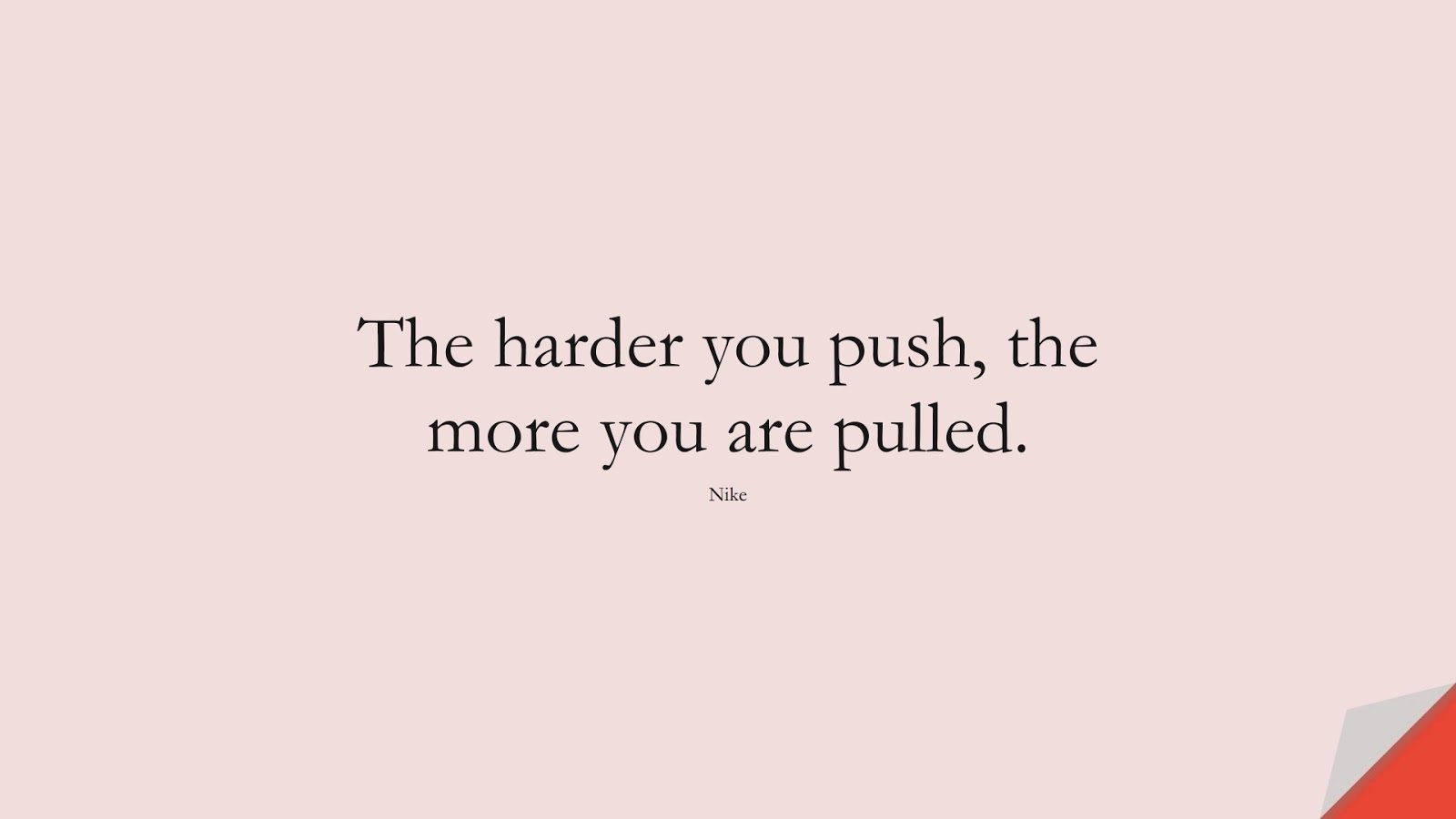 The harder you push, the more you are pulled. (Nike);  #HardWorkQuotes
