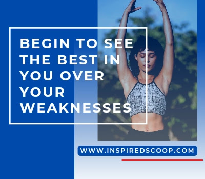 Unique Positive Quotes 6: "Begin to see the best in you over your many weaknesses."