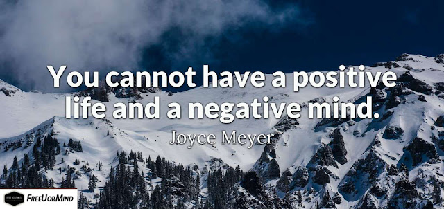 You cannot have a positive life and a negative mind.  - Joyce Meyer