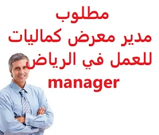 مطلوب مدير معرض كماليات للعمل في الرياض manager  للعمل كمدير لمعرض كماليات في الرياض الخبرة خمس سنوات على الأقل من العمل في المجال أن يجيد اللغتين العربية والإنجليزية كتابة ومحادثة أن يجيد مهارات الحاسب الآلي أن يكون لديه إقامة سارية المفعول الراتب   يتم تحديده بعد المقابلة  Accessories Gallery Manager required to work in Riyadh To work as a manager for a luxuries exhibition in Riyadh Experience At least five years of work in the field To be fluent in both Arabic and English in writing and speaking Be fluent in computer skills He must have a valid residence permit Salary It is decided after the interview