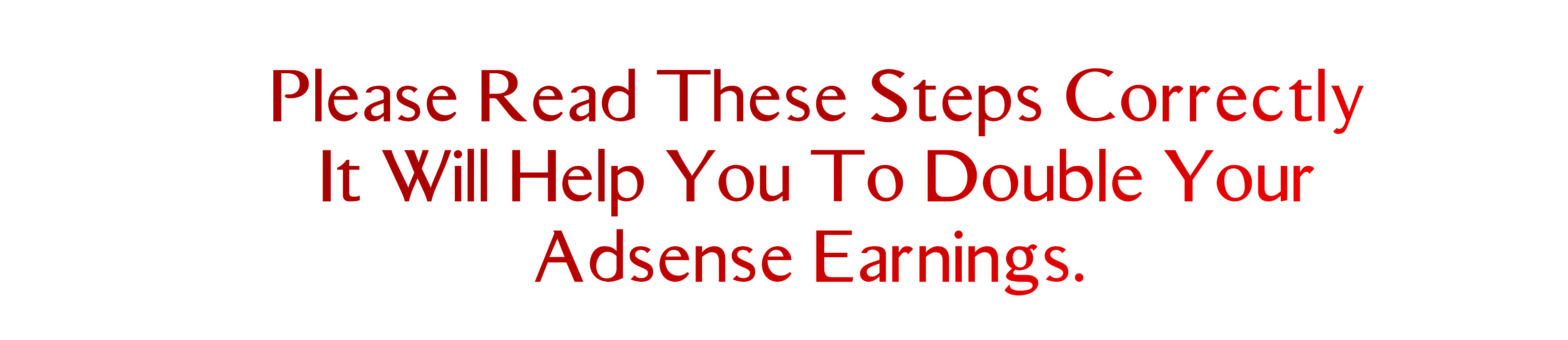 Please Read These Steps Correctly, It Will Help You To Double Your Adsense Earnings.