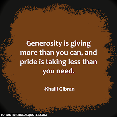 Generosity is giving more than you can, and pride is taking less than you need. - Khalil Gibran - Motivational Words By Famous poet