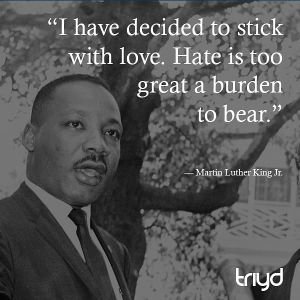 Martin Luther King Jr. Quote: “I have decided to stick with love. Hate is too great a burden to bear.”