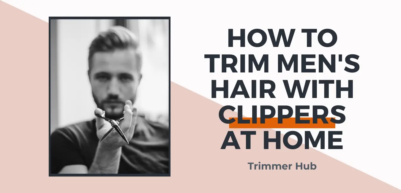 How to Trim Men's Hair With Clippers at Home - Step by Step Guide