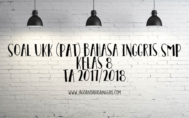 Latihan Soal UKK Bahasa Inggris Sekolah Menengah Pertama Kelas  Soal UKK (PAT) Bahasa Inggris Sekolah Menengah Pertama Kelas 8 TA 2017/2018