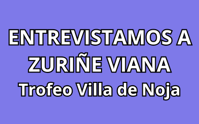 ENTREVISTAMOS A ZURIÑE VIANA - Trofeo Villa de Noja