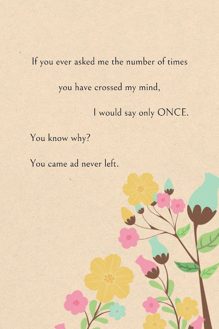 If you ever asked me the number of times you have crossed my mind, I would say only ONCE. You know why? You came ad never left.