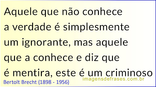 Aquele que não conhece a verdade é simplesmente um ignorante, mas aquele que a conhece e diz que é mentira, este é um criminoso