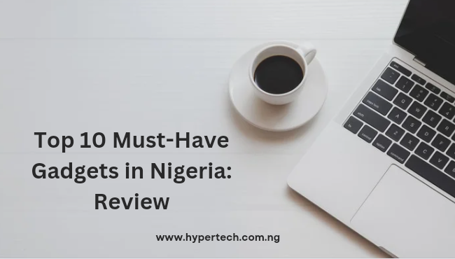 Top 10 Must-Have Gadgets in Nigeria: Review