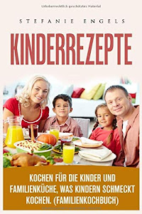 Kinderrezepte , Kochen für die Kinder und Familienküche, was Kindern schmeckt kochen. (Familienkochbuch)