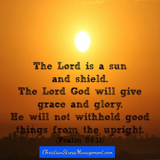 The Lord is a sun and a shield. The Lord God will give me grace and glory. He will not withhold good things from the upright. (Adapted Psalm 84:11)