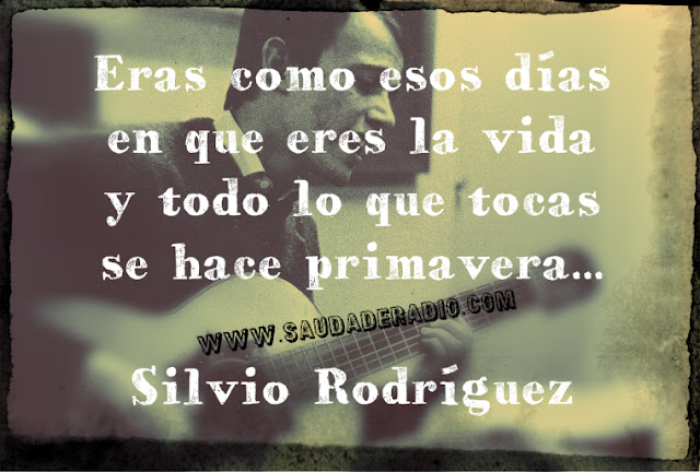 "Eras como esos días en que eres la vida y todo lo que tocas se hace primavera." Frases de Silvio Rodríguez