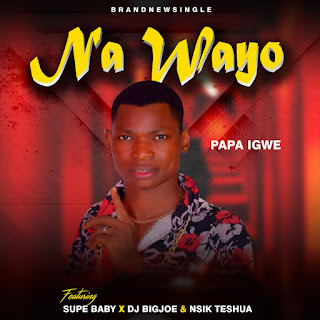 [Music] Papa Igwe ft Supe Baby x Dj Bigjoe & Nsik Teshua