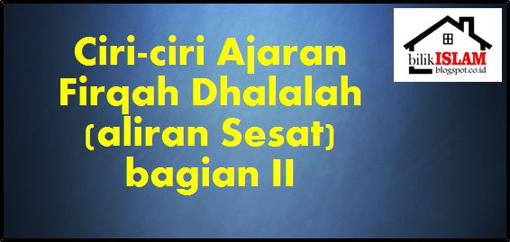 Ciri-Ciri Ajaran Firqah Dhalalah (Aliran Sesat) Bagian II 