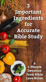 There are 3 important "Ingredients" in accurate study of God's Word. This 1-minute devotion explains. #BibleLoveNotes #BibleStudy