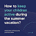   some tips to keep your children healthy and active during summer.