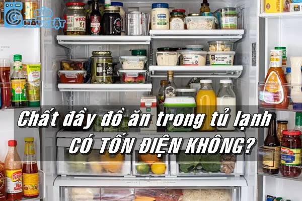 Chất đầy đồ ăn trong tủ lạnh có tốn điện?