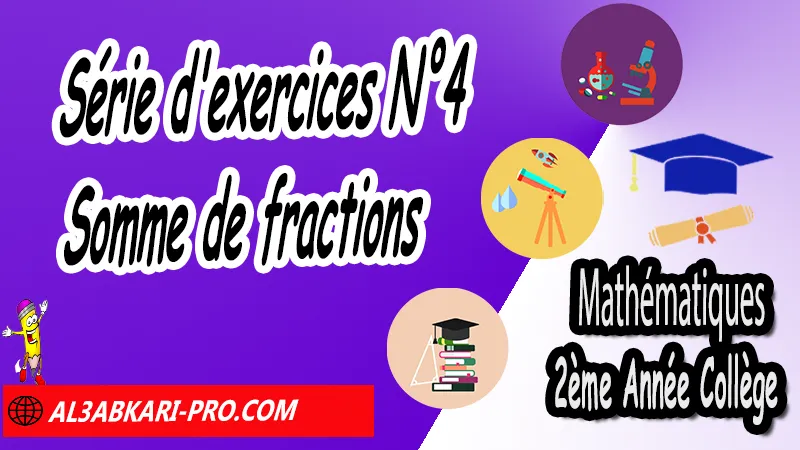 Série d'exercices N°4 Somme de fractions - Mathématiques 2ème Année Collège Somme et différence des nombres rationnels, Les nombres rationnels (Somme et différence), somme et différence des nombres rationnels, Somme de fractions, Addition et soustraction de fractions, les nombres rationnels 2ème année collège pdf, les nombres rationnels 2ème année collège exercices, exercices de maths 2ème année collège en français pdf, série de math 2ème année collège pdf, exercice de math 2ème année collège, Mathématiques de 2ème Année Collège 3AC , Maths 2APIC option française , Cours sur les nombres rationnels , Résumé sur les nombres rationnels , Exercices corrigés sur les nombres rationnels , Travaux dirigés td sur les nombres rationnels , Mathématiques collège maroc, الثانية اعدادي خيار فرنسي, مادة الرياضيات للسنة الثانية إعدادي خيار فرنسية, الثانية اعدادي مسار دولي.