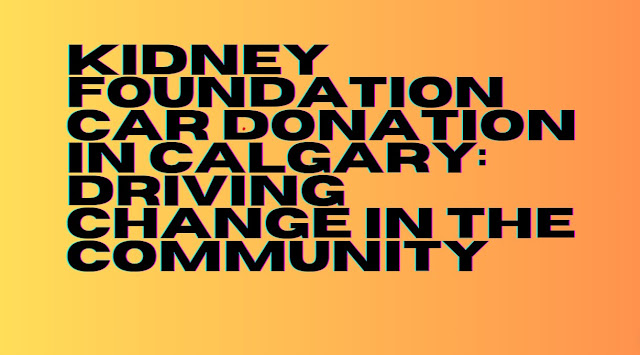 Kidney Foundation Car Donation in Calgary Driving Change in the Community