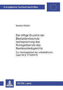 Der triftige Grund in der Besitzstandsschutzrechtsprechung des Ruhegeldsenats des Bundesarbeitsgerichts: Zur Übertragbarkeit der wirtschaftlichen Lage ... / Series 2: Law / Série 2: Droit, Band 4297)