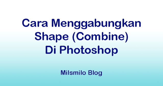 Cara menggabungkan shape di photoshop dengan Combine Shapes pada path operation, menggabungkan 2 shape atau beberapa shape menjadi shape baru