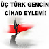 ÜÇ TÜRK GENCİN "CİHAD" EYLEMİ