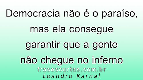 Democracia não é o paraíso, mas ela consegue garantir que a gente não chegue no inferno