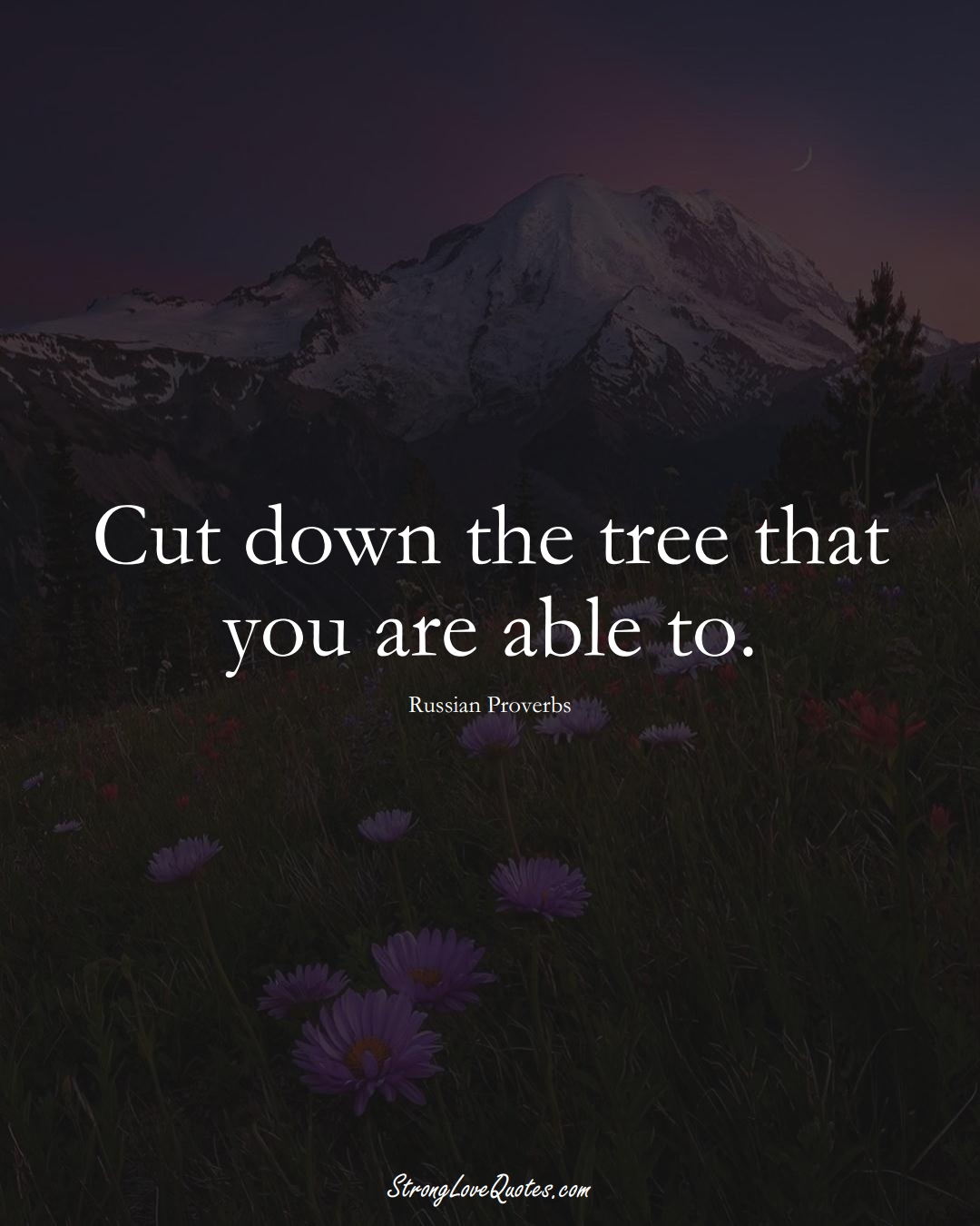 Cut down the tree that you are able to. (Russian Sayings);  #AsianSayings