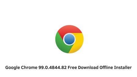 Google Chrome 99.0.4844.82 Free Download Offline Installer