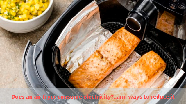 Does an air fryer consume electricity..and ways to reduce it