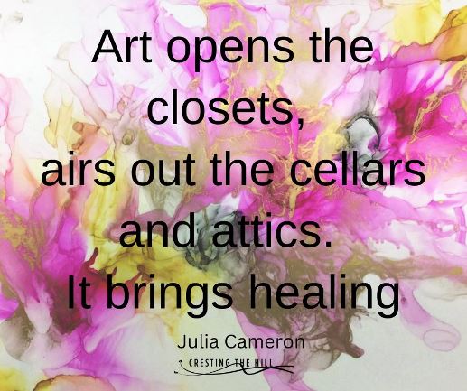 Art opens the closets, airs out the cellars and attics. It brings healing.” –Jule Cameron